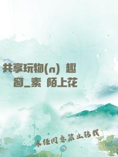 共享玩物(n)筆趣閣無彈窗