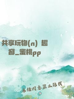 共享玩物(n)筆趣閣無彈窗