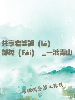 共享老婆俱樂(lè)部免費(fèi)閱讀