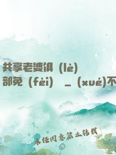 共享老婆俱樂(lè)部免費(fèi)閱讀