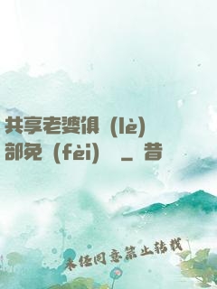 共享老婆俱樂(lè)部免費(fèi)閱讀