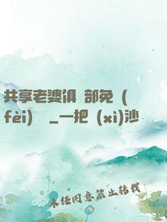 共享老婆俱樂部免費(fèi)閱讀