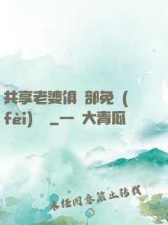 共享老婆俱樂部免費(fèi)閱讀