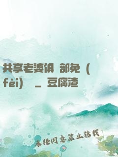 共享老婆俱樂部免費(fèi)閱讀
