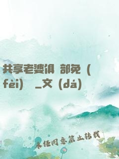共享老婆俱樂部免費(fèi)閱讀