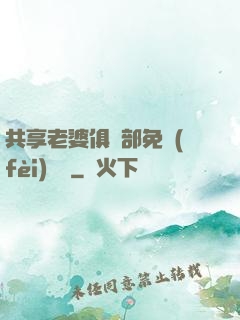 共享老婆俱樂部免費(fèi)閱讀