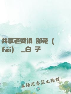 共享老婆俱樂部免費(fèi)閱讀