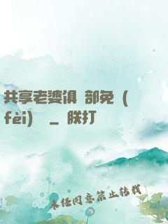 共享老婆俱樂部免費(fèi)閱讀