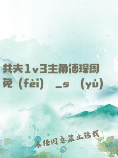 共夫1v3主角傅琛周免費(fèi)閱讀