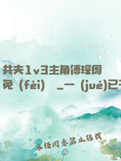 共夫1v3主角傅琛周免費(fèi)閱讀