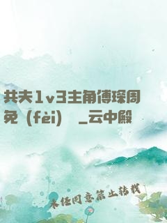 共夫1v3主角傅琛周免費(fèi)閱讀
