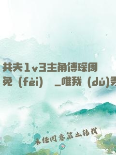 共夫1v3主角傅琛周免費(fèi)閱讀