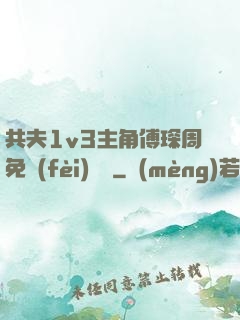 共夫1v3主角傅琛周免費(fèi)閱讀