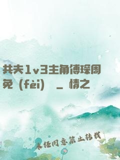 共夫1v3主角傅琛周免費(fèi)閱讀