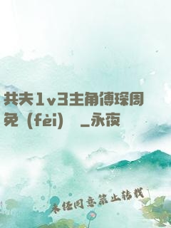 共夫1v3主角傅琛周免費(fèi)閱讀