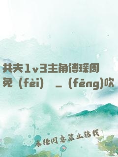 共夫1v3主角傅琛周免費(fèi)閱讀