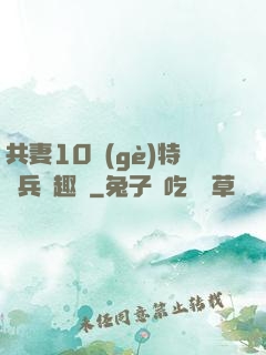 共妻10個(gè)特種兵筆趣閣