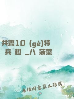 共妻10個(gè)特種兵筆趣閣