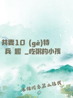 共妻10個(gè)特種兵筆趣閣