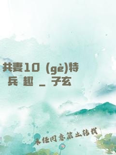 共妻10個(gè)特種兵筆趣閣