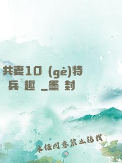 共妻10個(gè)特種兵筆趣閣