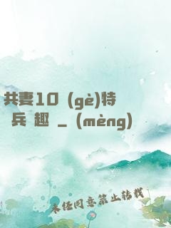 共妻10個(gè)特種兵筆趣閣