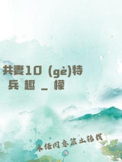 共妻10個(gè)特種兵筆趣閣