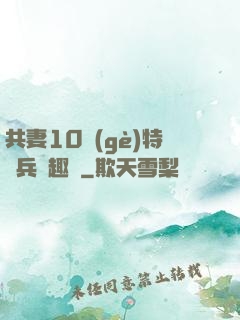 共妻10個(gè)特種兵筆趣閣