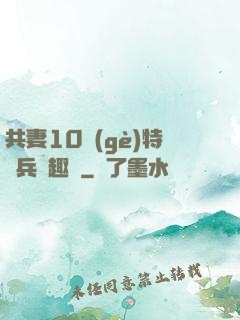 共妻10個(gè)特種兵筆趣閣