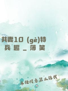 共妻10個(gè)特種兵筆趣閣