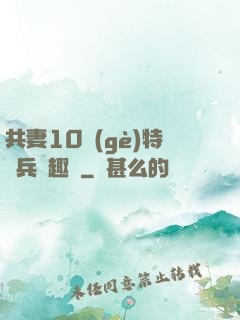 共妻10個(gè)特種兵筆趣閣