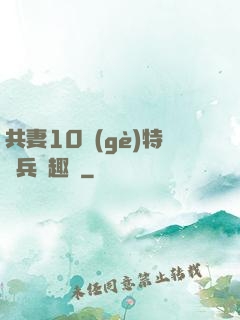 共妻10個(gè)特種兵筆趣閣