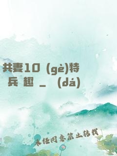 共妻10個(gè)特種兵筆趣閣