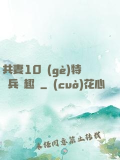 共妻10個(gè)特種兵筆趣閣