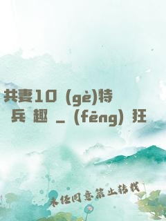 共妻10個(gè)特種兵筆趣閣