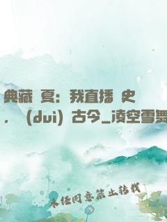 典藏華夏：我直播歷史，對(duì)話古今