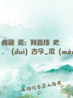 典藏華夏：我直播歷史，對(duì)話古今