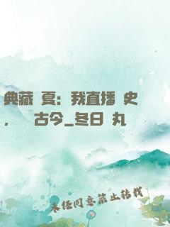 典藏華夏：我直播歷史，對話古今