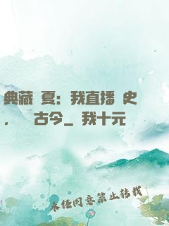 典藏華夏：我直播歷史，對話古今
