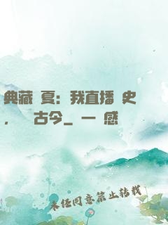 典藏華夏：我直播歷史，對話古今