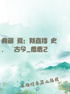 典藏華夏：我直播歷史，對話古今