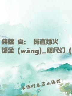典藏華夏：開局直播火爆全網(wǎng)