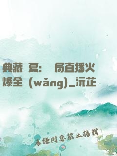 典藏華夏：開局直播火爆全網(wǎng)