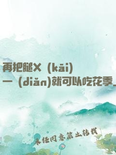再把腿X開(kāi)一點(diǎn)就可以吃花季