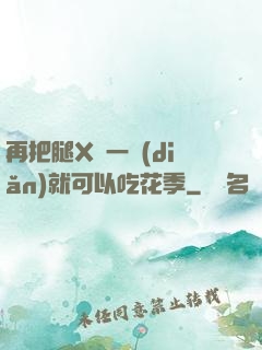 再把腿X開一點(diǎn)就可以吃花季