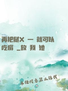再把腿X開一點就可以吃扇貝