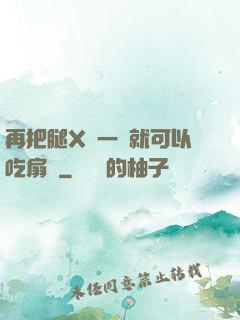 再把腿X開一點就可以吃扇貝