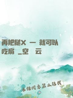 再把腿X開一點就可以吃扇貝