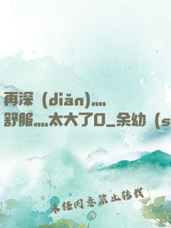 再深點(diǎn)灬舒服灬太大了O
