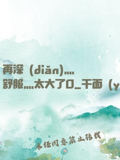 再深點(diǎn)灬舒服灬太大了O